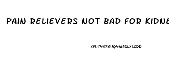 Pain Relievers Not Bad For Kidneys