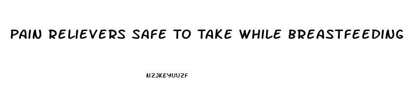 Pain Relievers Safe To Take While Breastfeeding