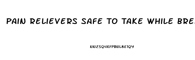 Pain Relievers Safe To Take While Breastfeeding