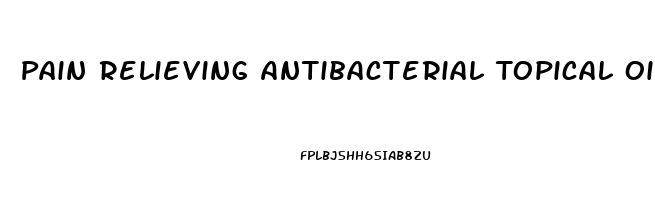 Pain Relieving Antibacterial Topical Ointment Or Cream