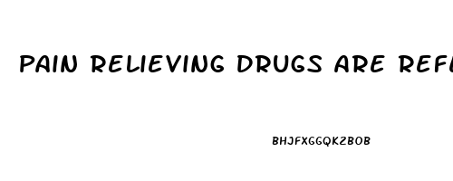 Pain Relieving Drugs Are Referred To As