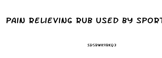 Pain Relieving Rub Used By Sportspeople