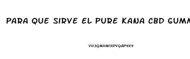 Para Que Sirve El Pure Kana Cbd Gummies