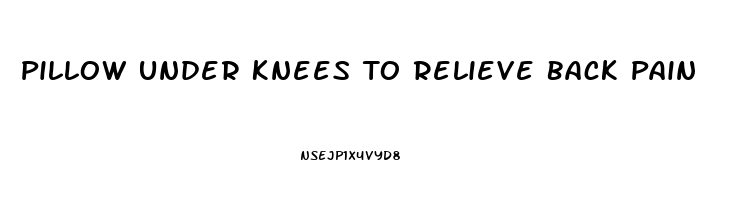 Pillow Under Knees To Relieve Back Pain