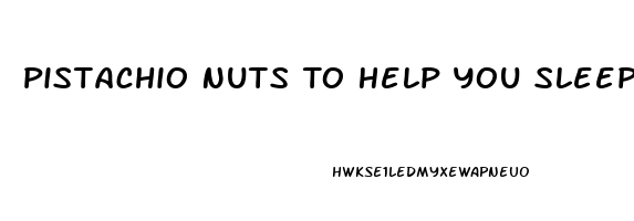 Pistachio Nuts To Help You Sleep