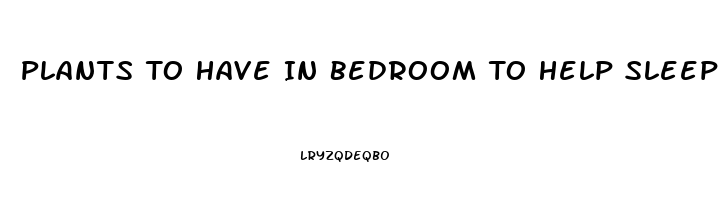 Plants To Have In Bedroom To Help Sleep