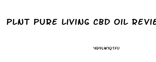 Plnt Pure Living Cbd Oil Reviews