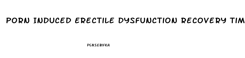 Porn Induced Erectile Dysfunction Recovery Time