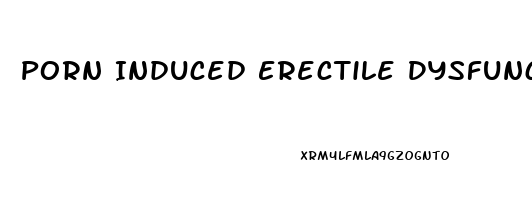 Porn Induced Erectile Dysfunction Symptoms