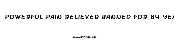 Powerful Pain Reliever Banned For 84 Years