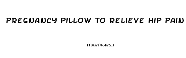 Pregnancy Pillow To Relieve Hip Pain