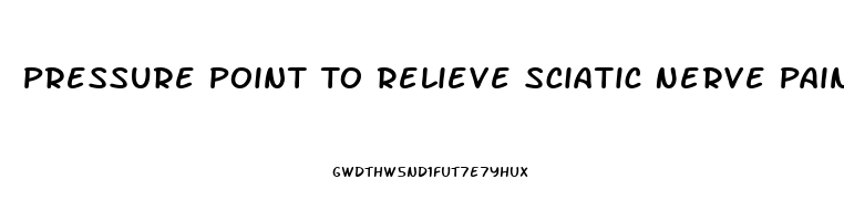 Pressure Point To Relieve Sciatic Nerve Pain