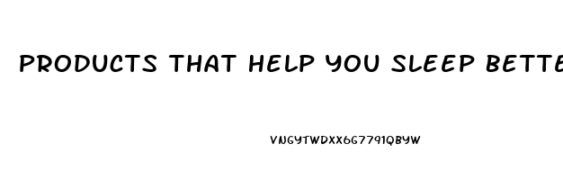 Products That Help You Sleep Better