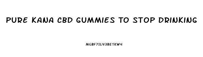 Pure Kana Cbd Gummies To Stop Drinking