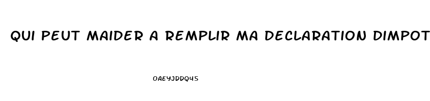 Qui Peut Maider A Remplir Ma Declaration Dimpot