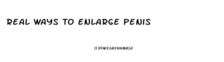 Real Ways To Enlarge Penis