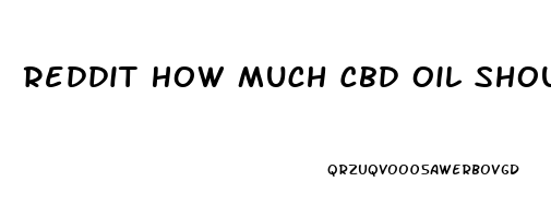 Reddit How Much Cbd Oil Should I Use For Anxiety