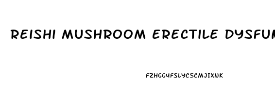 Reishi Mushroom Erectile Dysfunction