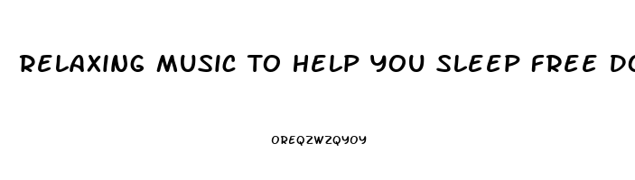 Relaxing Music To Help You Sleep Free Download