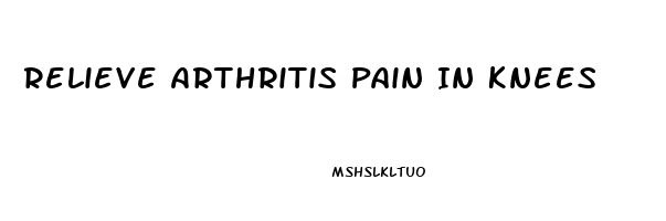 Relieve Arthritis Pain In Knees