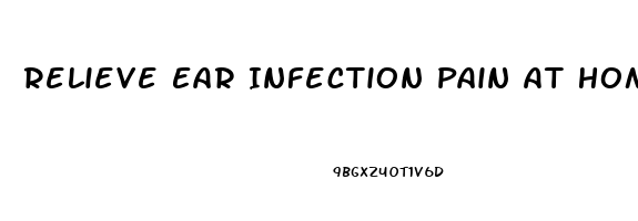 Relieve Ear Infection Pain At Home