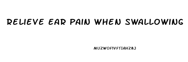 Relieve Ear Pain When Swallowing