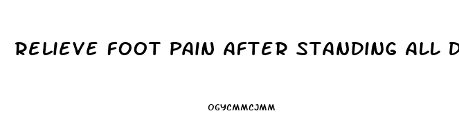 Relieve Foot Pain After Standing All Day