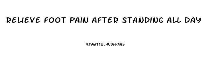 Relieve Foot Pain After Standing All Day