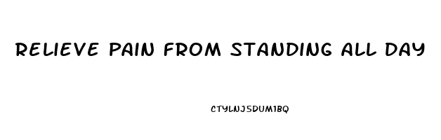 Relieve Pain From Standing All Day