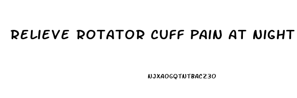 Relieve Rotator Cuff Pain At Night