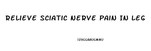 Relieve Sciatic Nerve Pain In Leg