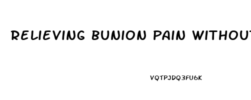 Relieving Bunion Pain Without Surgery