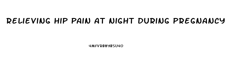 Relieving Hip Pain At Night During Pregnancy