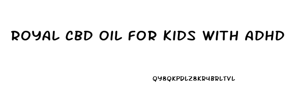 Royal Cbd Oil For Kids With Adhd