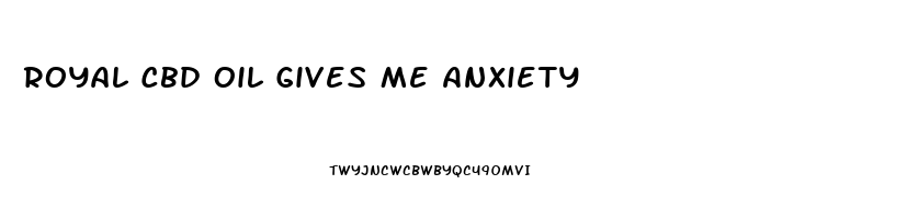 Royal Cbd Oil Gives Me Anxiety