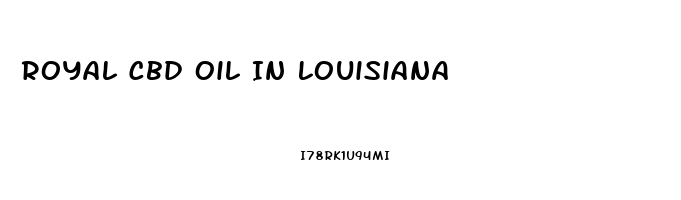 Royal Cbd Oil In Louisiana