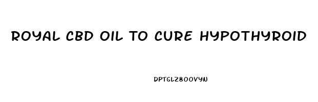 Royal Cbd Oil To Cure Hypothyroid