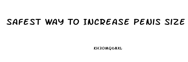 Safest Way To Increase Penis Size