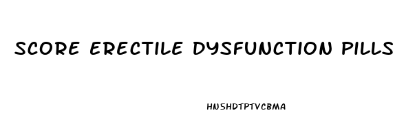 Score Erectile Dysfunction Pills