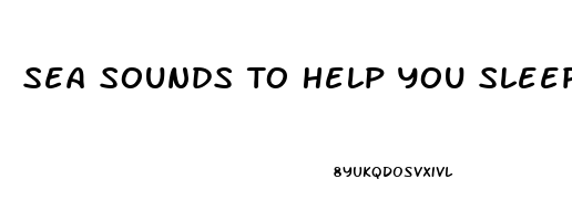 Sea Sounds To Help You Sleep