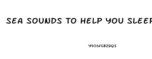 Sea Sounds To Help You Sleep