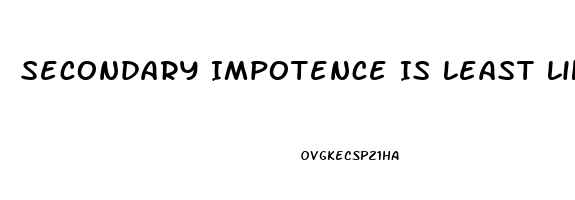 Secondary Impotence Is Least Likely Caused By Which Of The Following