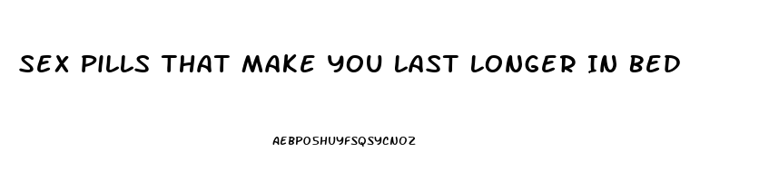 Sex Pills That Make You Last Longer In Bed