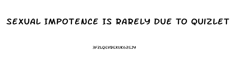 Sexual Impotence Is Rarely Due To Quizlet