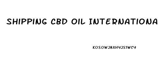 Shipping Cbd Oil Internationally