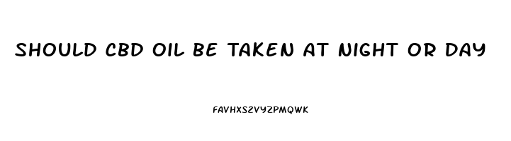 Should Cbd Oil Be Taken At Night Or Day