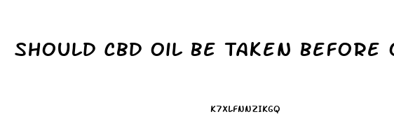 Should Cbd Oil Be Taken Before Or After A Meal