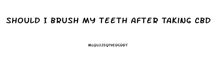 Should I Brush My Teeth After Taking Cbd Oil