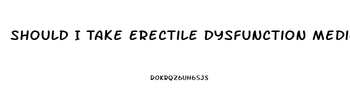 Should I Take Erectile Dysfunction Medication
