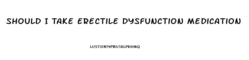 Should I Take Erectile Dysfunction Medication